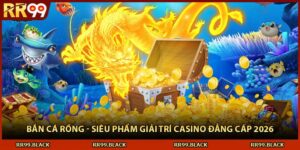 Bắn Cá Rồng - Siêu Phẩm Giải Trí Casino Đẳng Cấp 2026