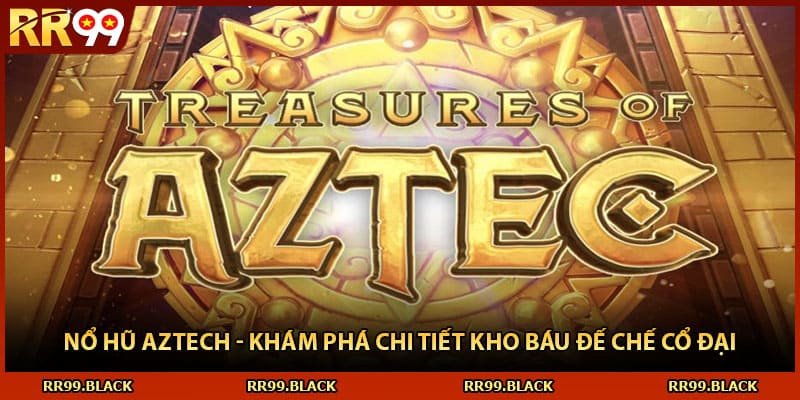 Nổ Hũ Aztech - Khám Phá Chi Tiết Kho Báu Đế Chế Cổ Đại